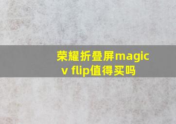 荣耀折叠屏magic v flip值得买吗